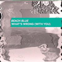 Beach Blue Release Debut Track - 'What's Wrong (With You)'